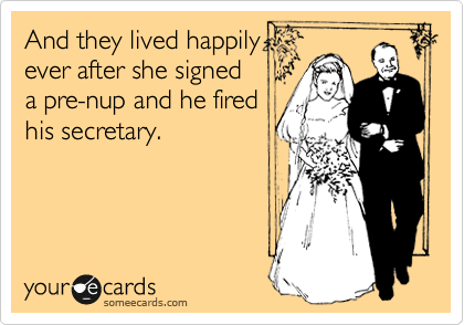 And they lived happily
ever after she signed
a pre-nup and he fired
his secretary.