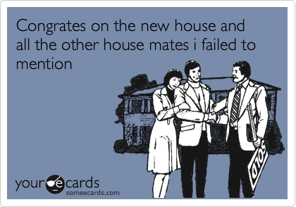 Congrates on the new house and all the other house mates i failed to mention
