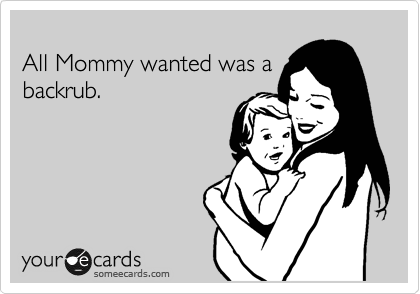 
All Mommy wanted was a
backrub.