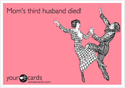 Mom's third husband died!