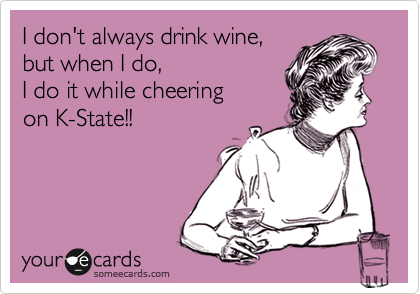 I don't always drink wine, 
but when I do,
I do it while cheering
on K-State!!
