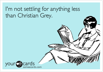 I'm not settling for anything less than Christian Grey. 