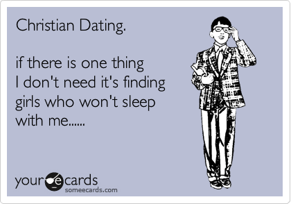 Christian Dating.

if there is one thing 
I don't need it's finding
girls who won't sleep
with me......