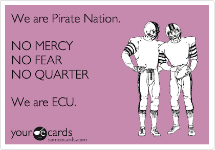 We are Pirate Nation.

NO MERCY
NO FEAR
NO QUARTER

We are ECU.