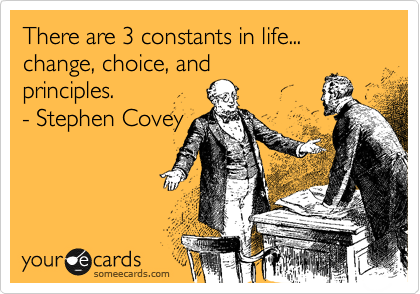 There are 3 constants in life... change, choice, and
principles. 
- Stephen Covey