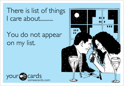 There is list of things
I care about...........

You do not appear
on my list.