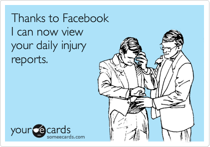 Thanks to Facebook
I can now view
your daily injury
reports.