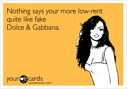 Nothing says your more low-rent quite like fake               
Dolce & Gabbana.