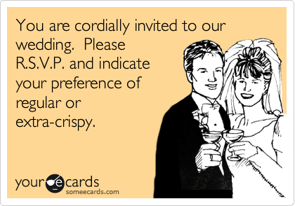 You are cordially invited to our wedding.  Please
R.S.V.P. and indicate
your preference of
regular or
extra-crispy.