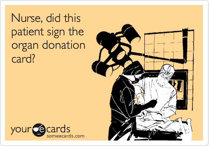 Nurse, did this
patient sign the 
organ donation 
card?
