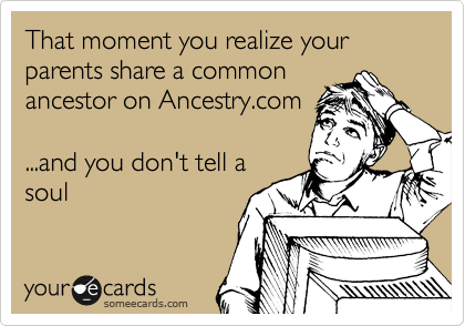 That moment you realize your parents share a common
ancestor on Ancestry.com

...and you don't tell a
soul