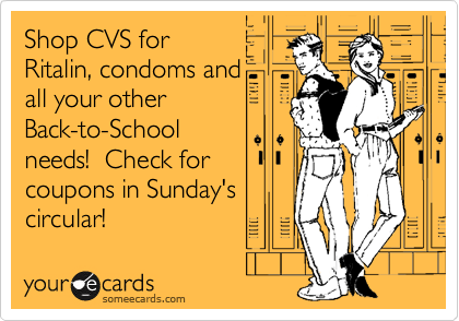 Shop CVS for
Ritalin, condoms and
all your other
Back-to-School
needs!  Check for
coupons in Sunday's
circular!