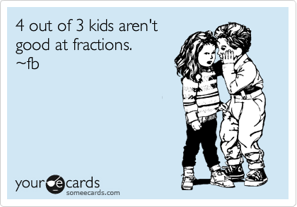 4 out of 3 kids aren't
good at fractions.
%7Efb