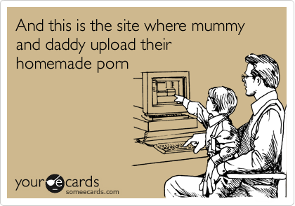 And this is the site where mummy and daddy upload their
homemade porn