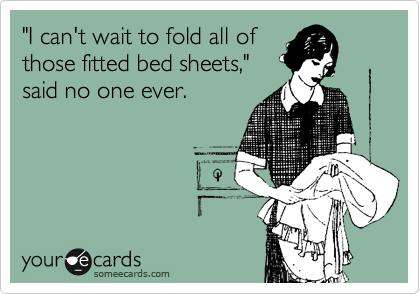 "I can't wait to fold all of
those fitted bed sheets,"
said no one ever.