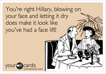 You're right Hillary, blowing on your face and letting it dry
does make it look like
you've had a face lift!
