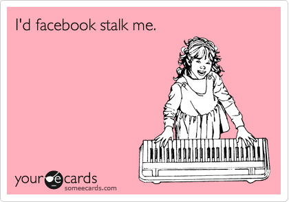 I'd facebook stalk me.
