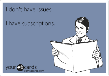I don't have issues.

I have subscriptions.