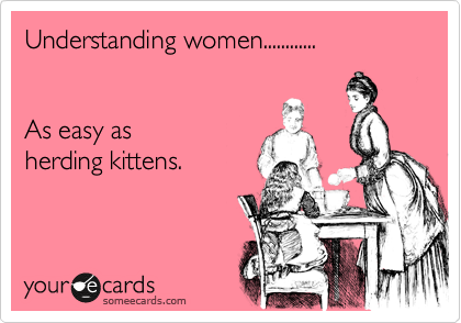 Understanding women............


As easy as 
herding kittens.