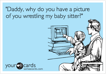 "Daddy, why do you have a picture of you wrestling my baby sitter?" 
