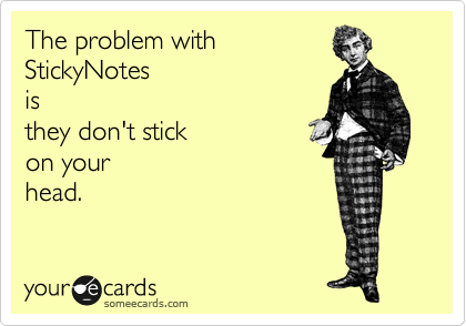 The problem with
StickyNotes 
is
they don't stick
on your
head.