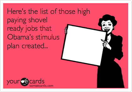 Here's the list of those high
paying shovel
ready jobs that
Obama's stimulus
plan created...