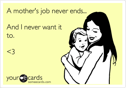 A mother's job never ends...

And I never want it
to. 

%3C3