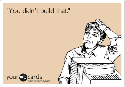 "You didn't build that."