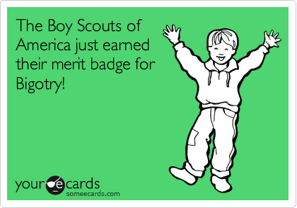 The Boy Scouts of
America just earned
their merit badge for
Bigotry!