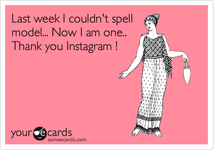 Last week I couldn't spell
model... Now I am one..
Thank you Instagram !