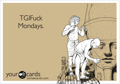 
       TGIFuck
      Mondays.