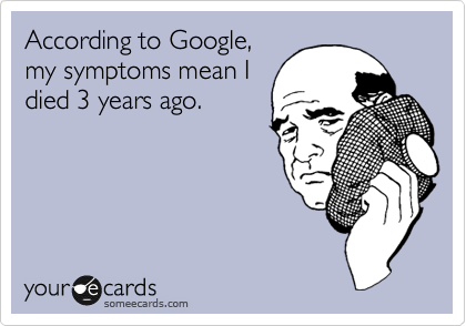 According to Google,
my symptoms mean I
died 3 years ago.
