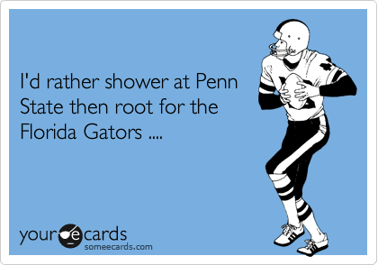 

I'd rather shower at Penn
State then root for the
Florida Gators ....