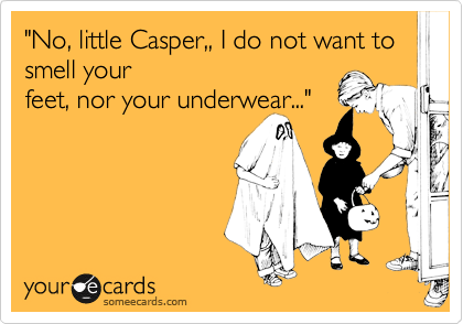 "No, little Casper,, I do not want to smell your
feet, nor your underwear..."