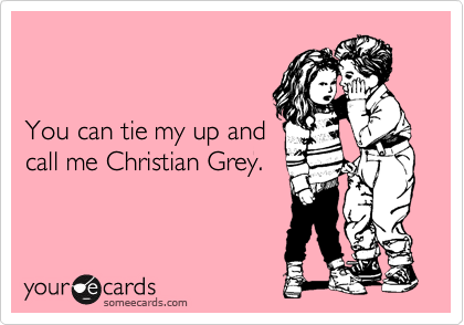


You can tie my up and
call me Christian Grey.