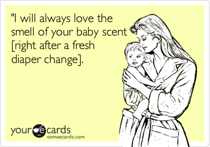 "I will always love the
smell of your baby scent
%5Bright after a fresh
diaper change%5D.