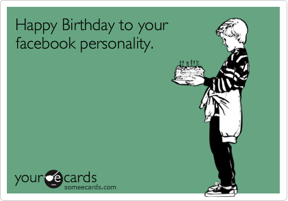 Happy Birthday to your
facebook personality.