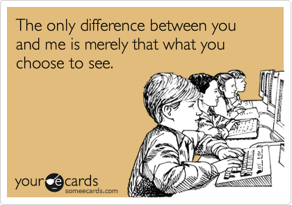 The only difference between you and me is merely that what you choose ...