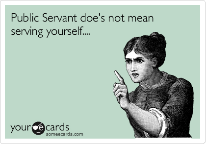 Public Servant doe's not mean serving yourself....