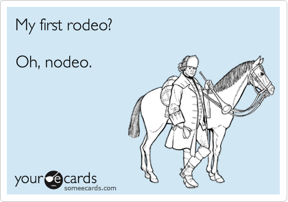 My first rodeo?

Oh, nodeo.