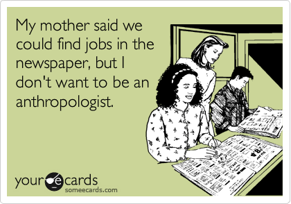 My mother said we     
could find jobs in the      newspaper, but I
don't want to be an
anthropologist.