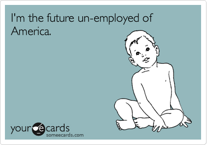 I'm the future un-employed of America.