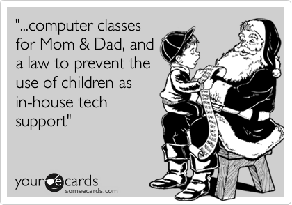 "...computer classes
for Mom & Dad, and
a law to prevent the
use of children as
in-house tech
support"
