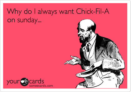 Why do I always want Chick-Fil-A on sunday...
