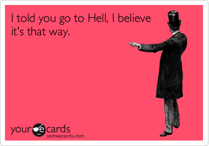 I told you go to Hell, I believe
it's that way. 