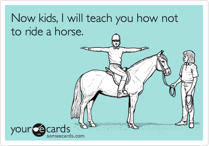 Now kids, I will teach you how not to ride a horse.