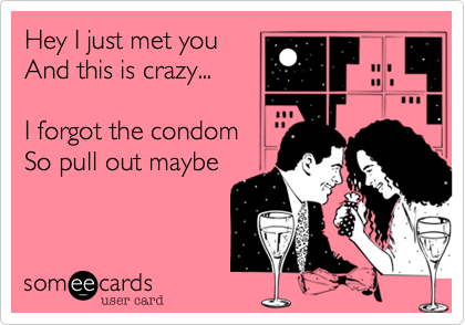 Hey I just met you
And this is crazy...

I forgot the condom
So pull out maybe