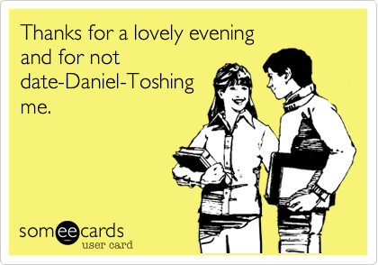 Thanks for a lovely evening 
and for not
date-Daniel-Toshing
me.