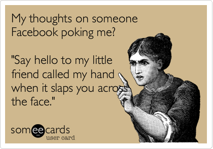 My thoughts on someone Facebook poking me?

"Say hello to my little
friend called my hand
when it slaps you across
the face."