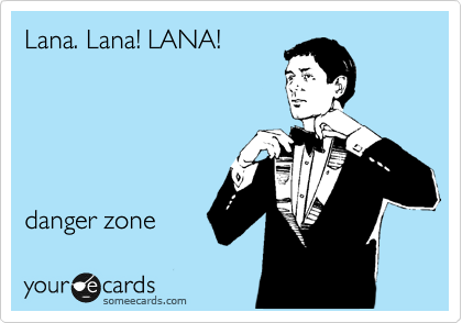 Lana. Lana! LANA!





danger zone